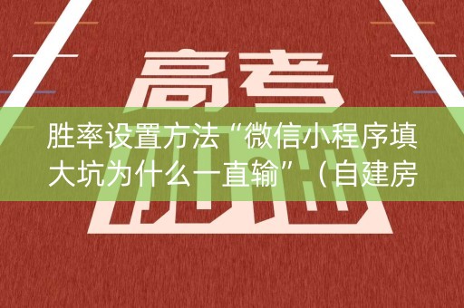 胜率设置方法“微信小程序填大坑为什么一直输”（自建房怎么赢)