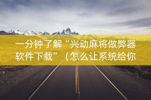 一分钟了解“兴动麻将做弊器软件下载”（怎么让系统给你发好牌)