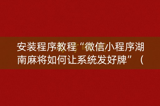 安装程序教程“微信小程序湖南麻将如何让系统发好牌”（充会员胜率高)