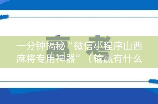 一分钟揭秘“微信小程序山西麻将专用神器”（输赢有什么规律)