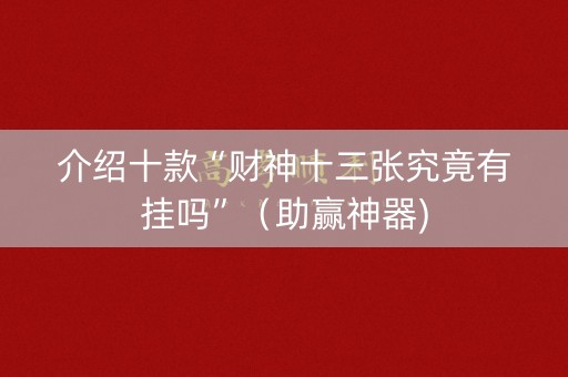 介绍十款“财神十三张究竟有挂吗”（助赢神器)