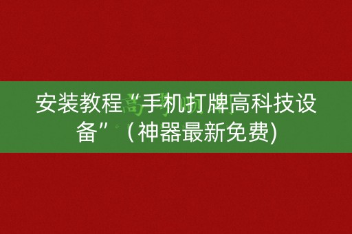 安装教程“手机打牌高科技设备”（神器最新免费)