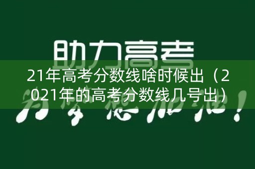 21年高考分数线啥时候出（2021年的高考分数线几号出）