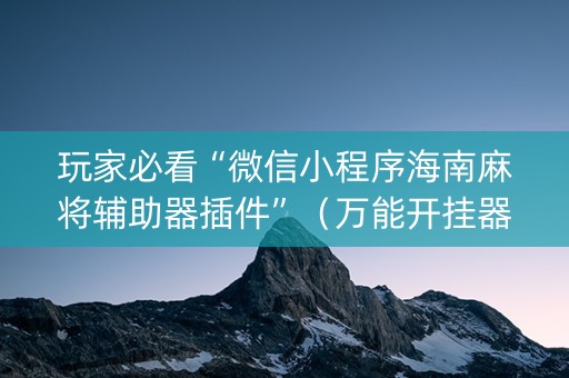 玩家必看“微信小程序海南麻将辅助器插件”（万能开挂器)