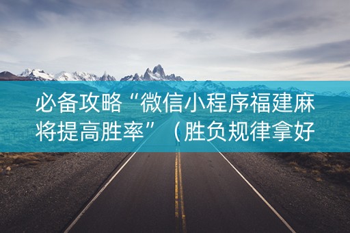 必备攻略“微信小程序福建麻将提高胜率”（胜负规律拿好牌)