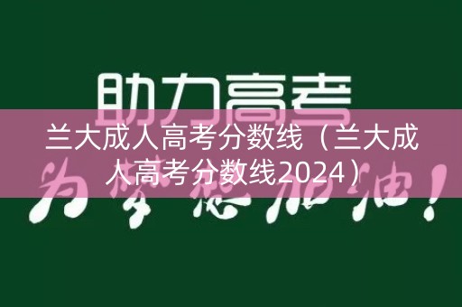兰大成人高考分数线（兰大成人高考分数线2024）