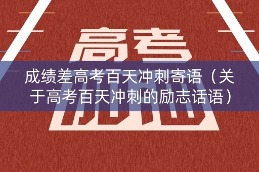 成绩差高考百天冲刺寄语（关于高考百天冲刺的励志话语）