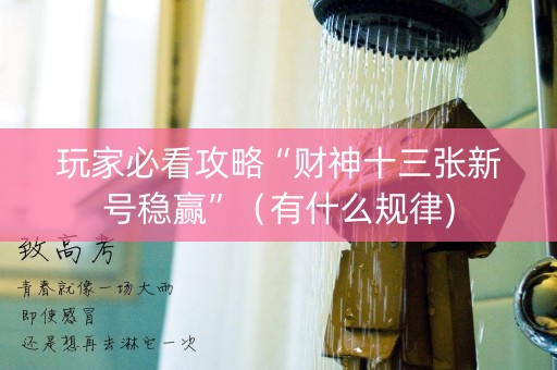 玩家必看攻略“财神十三张新号稳赢”（有什么规律)