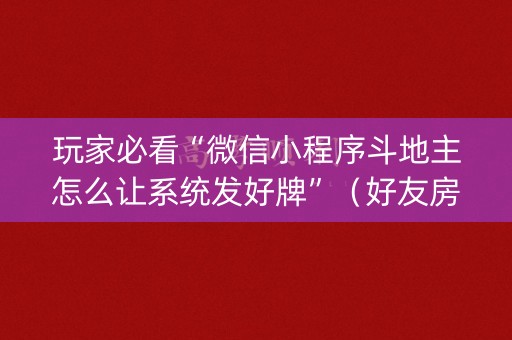玩家必看“微信小程序斗地主怎么让系统发好牌”（好友房怎么才能赢)