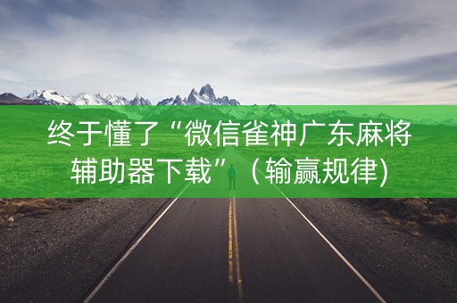 终于懂了“微信雀神广东麻将辅助器下载”（输赢规律)