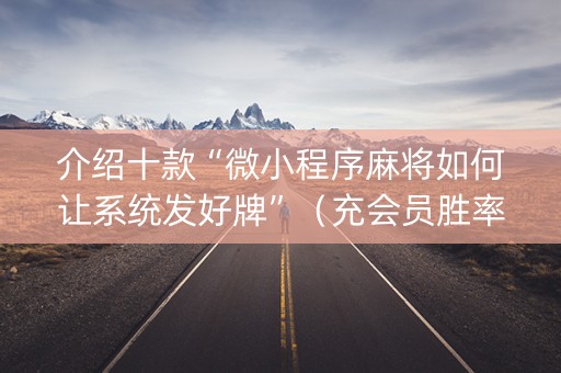 介绍十款“微小程序麻将如何让系统发好牌”（充会员胜率高)