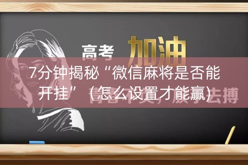 7分钟揭秘“微信麻将是否能开挂”（怎么设置才能赢)