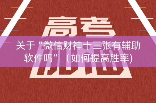 关于“微信财神十三张有辅助软件吗”（如何提高胜率)