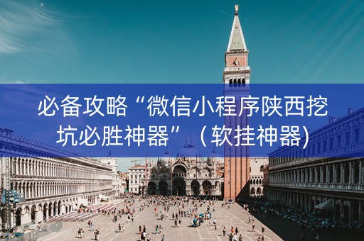 必备攻略“微信小程序陕西挖坑必胜神器”（软挂神器)
