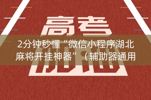 2分钟秒懂“微信小程序湖北麻将开挂神器”（辅助器通用版)