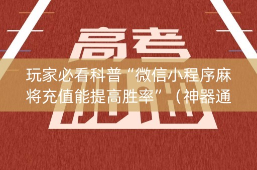 玩家必看科普“微信小程序麻将充值能提高胜率”（神器通用版)