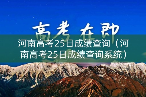 河南高考25日成绩查询（河南高考25日成绩查询系统）