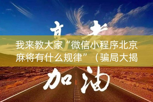 我来教大家“微信小程序北京麻将有什么规律”（骗局大揭秘)