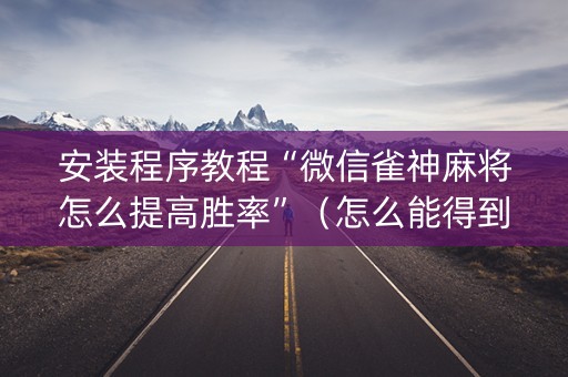 安装程序教程“微信雀神麻将怎么提高胜率”（怎么能得到好牌)