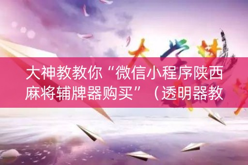 大神教教你“微信小程序陕西麻将辅牌器购买”（透明器教程)