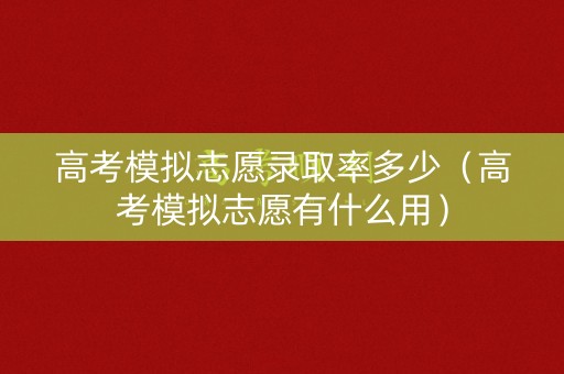 高考模拟志愿录取率多少（高考模拟志愿有什么用）