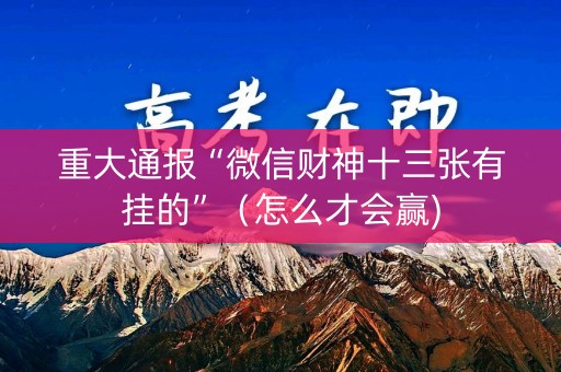 重大通报“微信财神十三张有挂的”（怎么才会赢)