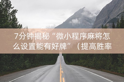 7分钟揭秘“微小程序麻将怎么设置能有好牌”（提高胜率软件)