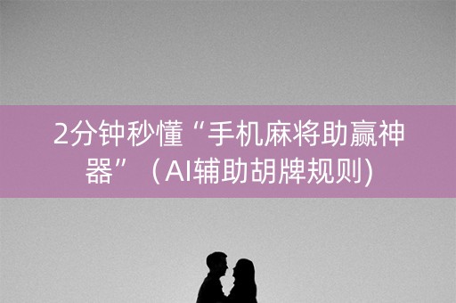 2分钟秒懂“手机麻将助赢神器”（AI辅助胡牌规则)