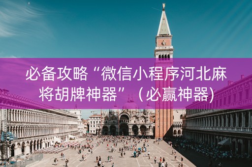 必备攻略“微信小程序河北麻将胡牌神器”（必赢神器)