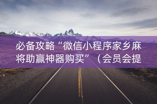 必备攻略“微信小程序家乡麻将助赢神器购买”（会员会提高胜率吗)
