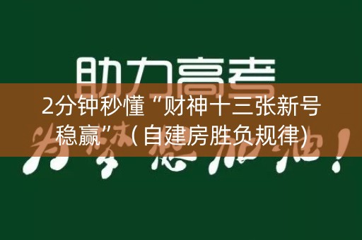 2分钟秒懂“财神十三张新号稳赢”（自建房胜负规律)