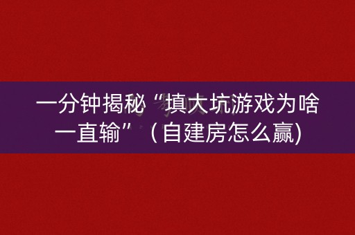 一分钟揭秘“填大坑游戏为啥一直输”（自建房怎么赢)