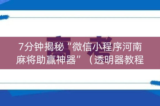 7分钟揭秘“微信小程序河南麻将助赢神器”（透明器教程)