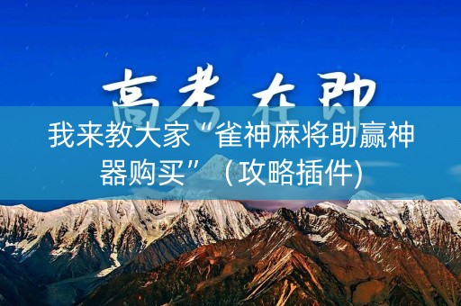 我来教大家“雀神麻将助赢神器购买”（攻略插件)