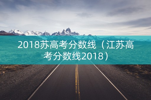 2018苏高考分数线（江苏高考分数线2018）