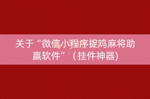 关于“微信小程序捉鸡麻将助赢软件”（挂件神器)