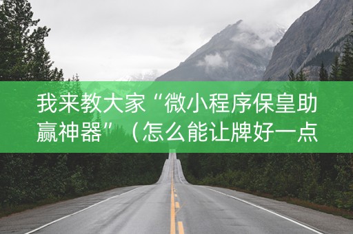 我来教大家“微小程序保皇助赢神器”（怎么能让牌好一点)