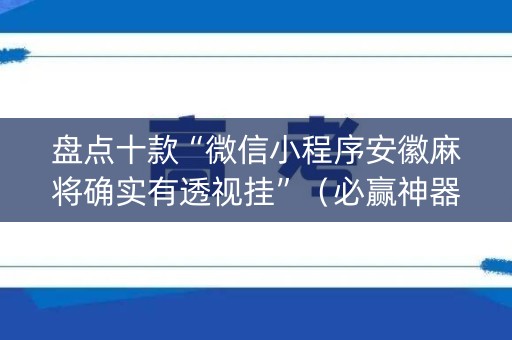 盘点十款“微信小程序安徽麻将确实有透视挂”（必赢神器辅助器)
