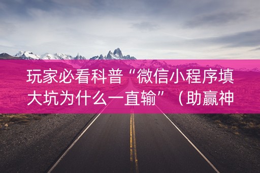 玩家必看科普“微信小程序填大坑为什么一直输”（助赢神器购买)