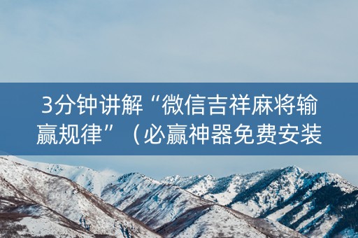 3分钟讲解“微信吉祥麻将输赢规律”（必赢神器免费安装)