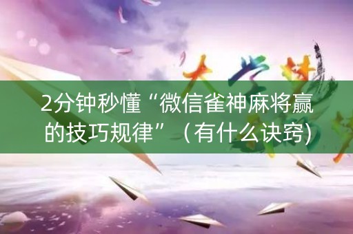 2分钟秒懂“微信雀神麻将赢的技巧规律”（有什么诀窍)
