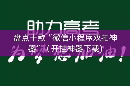 盘点十款“微信小程序双扣神器”（开挂神器下载)