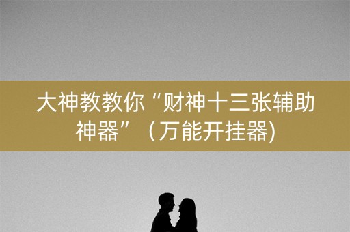 大神教教你“财神十三张辅助神器”（万能开挂器)