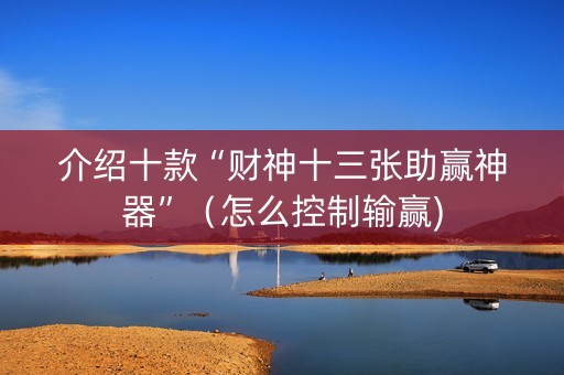 介绍十款“财神十三张助赢神器”（怎么控制输赢)