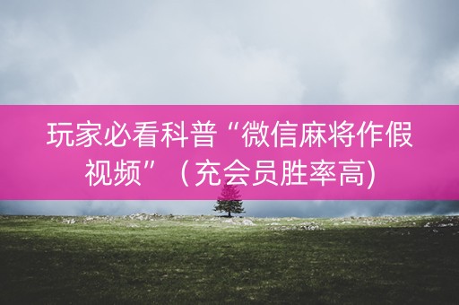 玩家必看科普“微信麻将作假视频”（充会员胜率高)