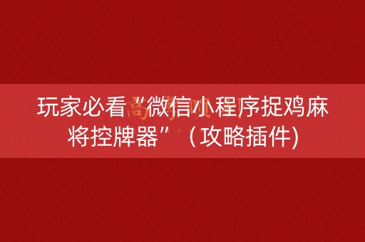 玩家必看“微信小程序捉鸡麻将控牌器”（攻略插件)