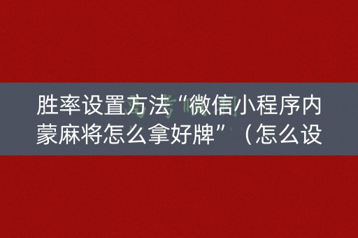胜率设置方法“微信小程序内蒙麻将怎么拿好牌”（怎么设置能有好牌)