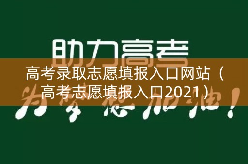 高考录取志愿填报入口网站（高考志愿填报入口2021）