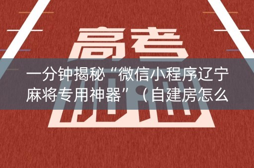 一分钟揭秘“微信小程序辽宁麻将专用神器”（自建房怎么拿好牌)