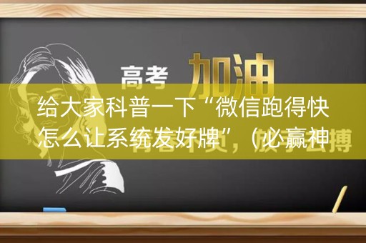 给大家科普一下“微信跑得快怎么让系统发好牌”（必赢神器)